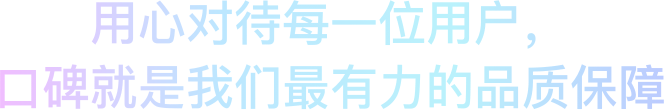 用心对待每一位用户，口碑就是我们最有力的保障